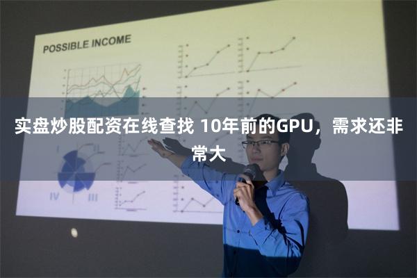 实盘炒股配资在线查找 10年前的GPU，需求还非常大