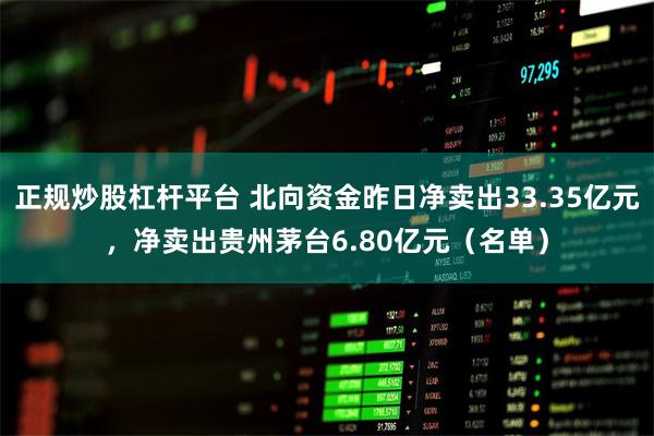 正规炒股杠杆平台 北向资金昨日净卖出33.35亿元，净卖出贵州茅台6.80亿元（名单）