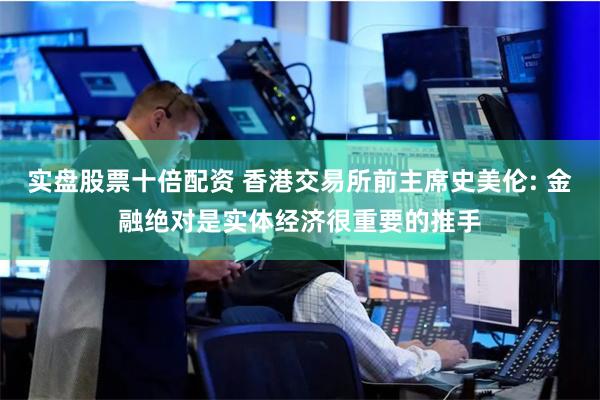实盘股票十倍配资 香港交易所前主席史美伦: 金融绝对是实