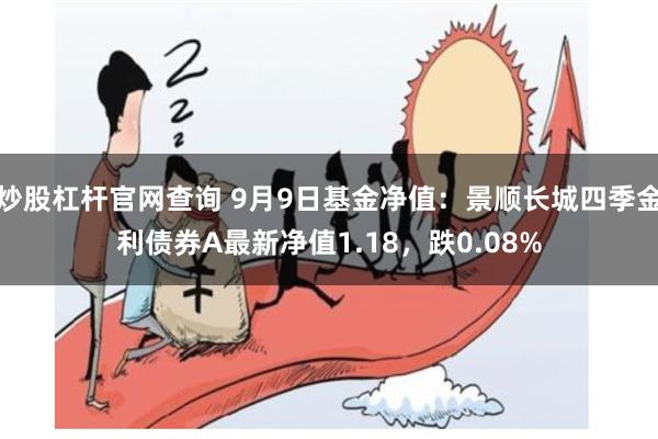 炒股杠杆官网查询 9月9日基金净值：景顺长城四季金利债券A最新净值1.18，跌0.08%