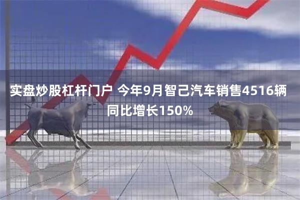 实盘炒股杠杆门户 今年9月智己汽车销售4516辆 同比增长150%