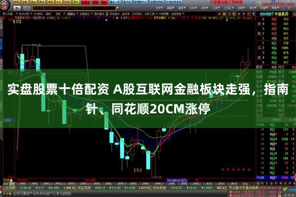 实盘股票十倍配资 A股互联网金融板块走强，指南针、同花顺