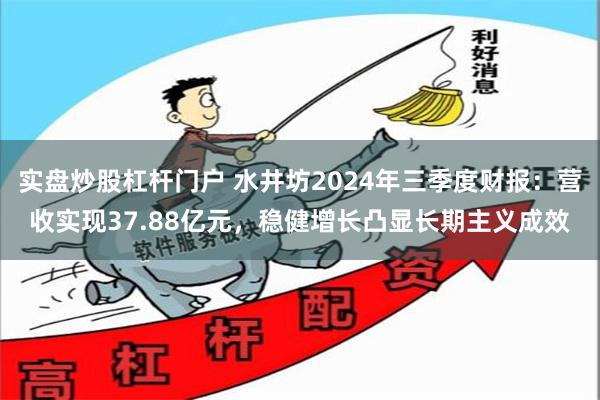 实盘炒股杠杆门户 水井坊2024年三季度财报：营收实现37.88亿元，稳健增长凸显长期主义成效