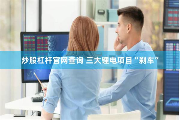炒股杠杆官网查询 三大锂电项目“刹车”