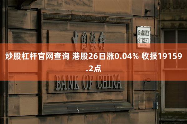 炒股杠杆官网查询 港股26日涨0.04% 收报19159.2点