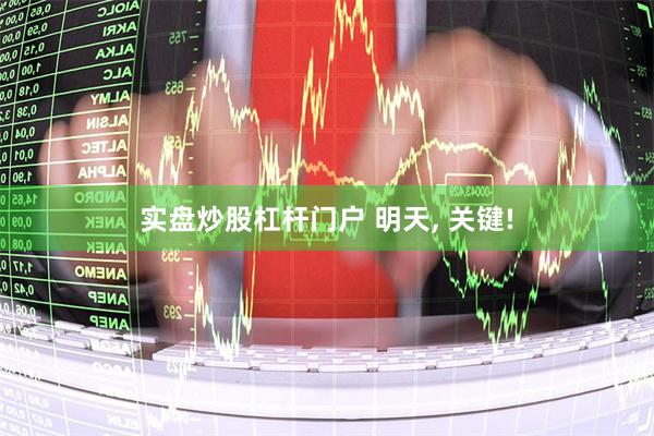 实盘炒股杠杆门户 明天, 关键!