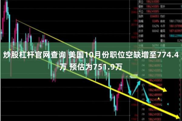 炒股杠杆官网查询 美国10月份职位空缺增至774.4万 预估为751.9万