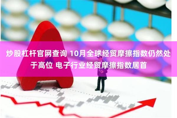 炒股杠杆官网查询 10月全球经贸摩擦指数仍然处于高位 电