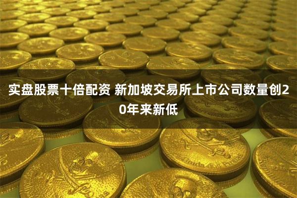 实盘股票十倍配资 新加坡交易所上市公司数量创20年来新低