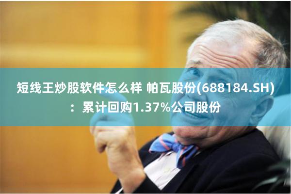 短线王炒股软件怎么样 帕瓦股份(688184.SH)：累计回